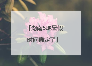 湖南5地暑假时间确定了